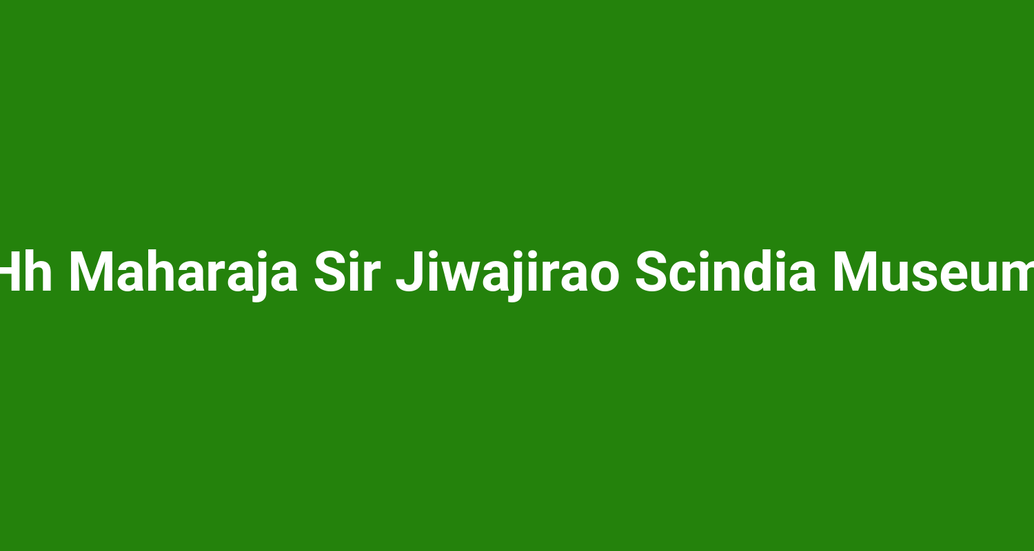 Hh Maharaja Sir Jiwajirao Scindia Museum