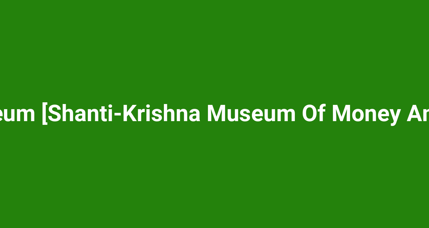Coin Museum ShantiKrishna Museum Of Money And History