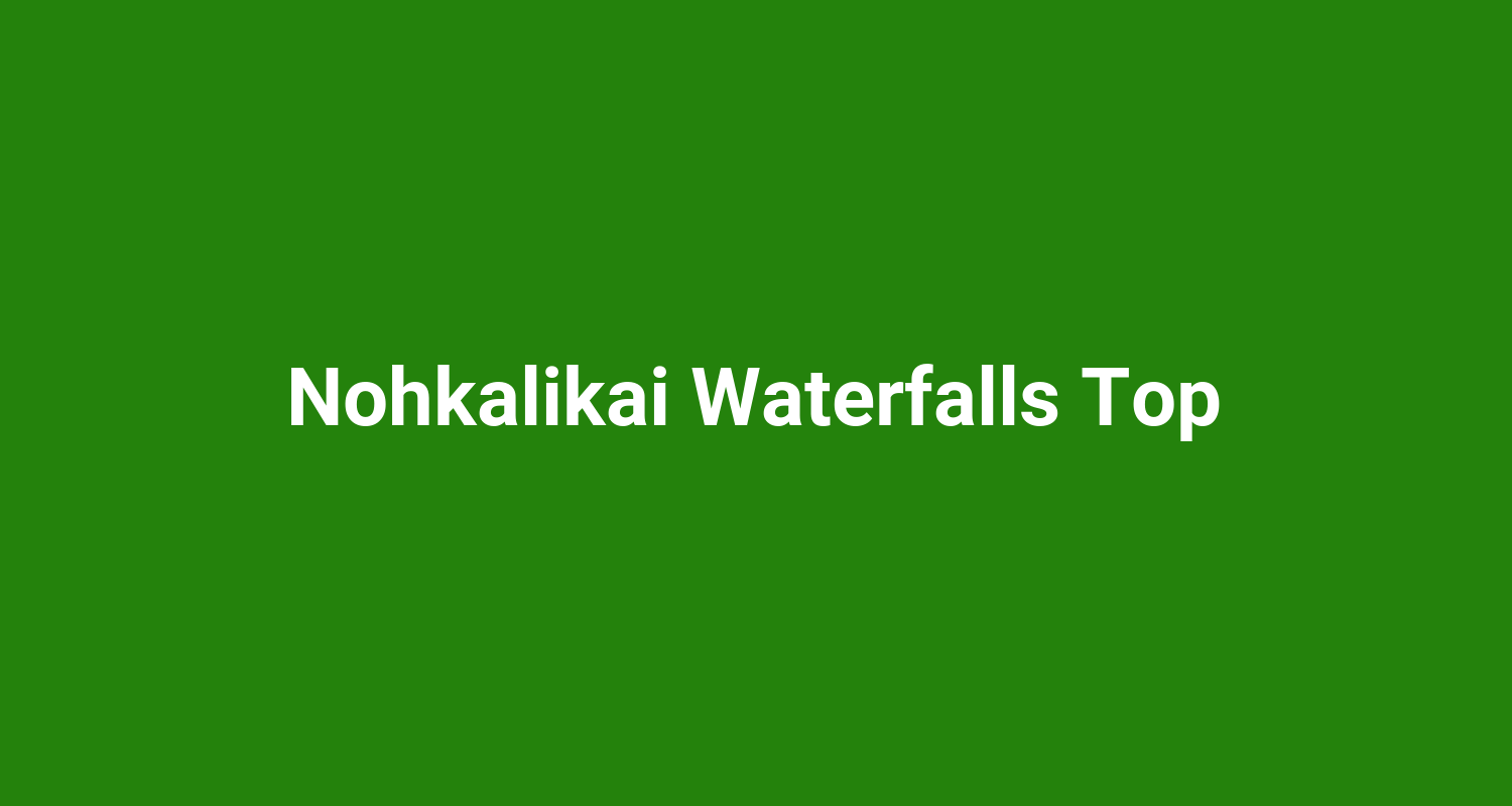 Nohkalikai Waterfalls Top