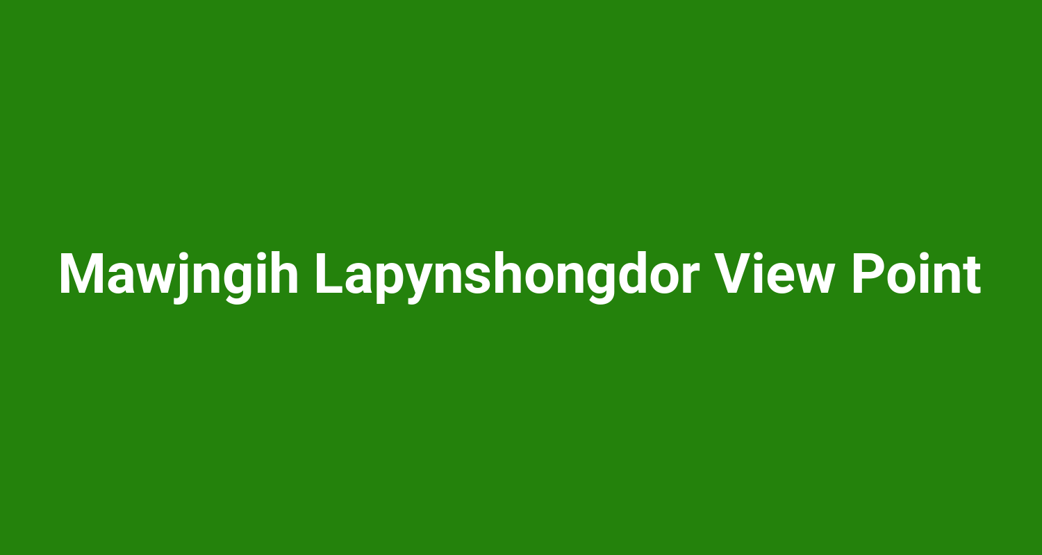 Mawjngih Lapynshongdor View Point