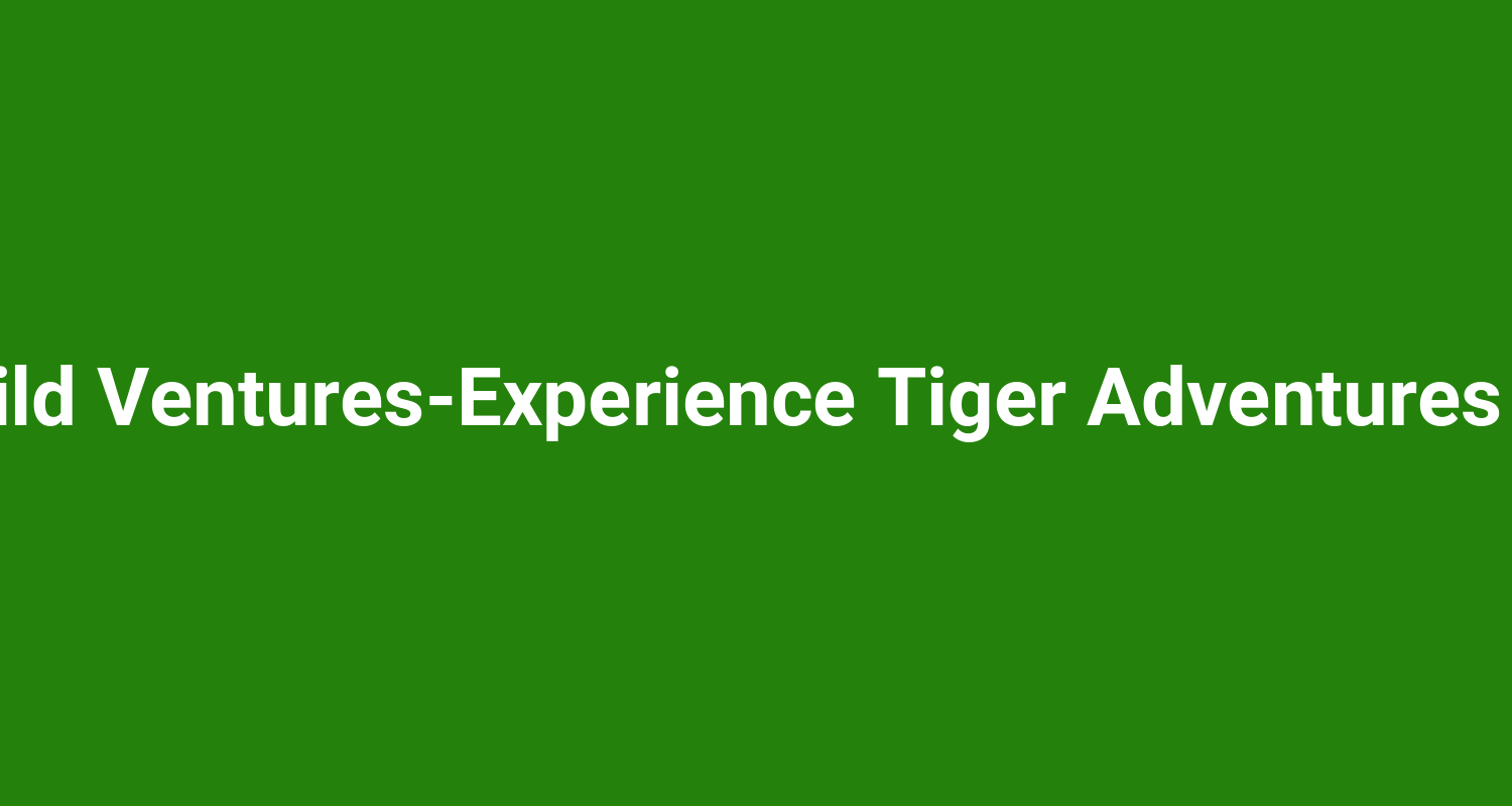 Sariska Wild VenturesExperience Tiger Adventures In Sariska