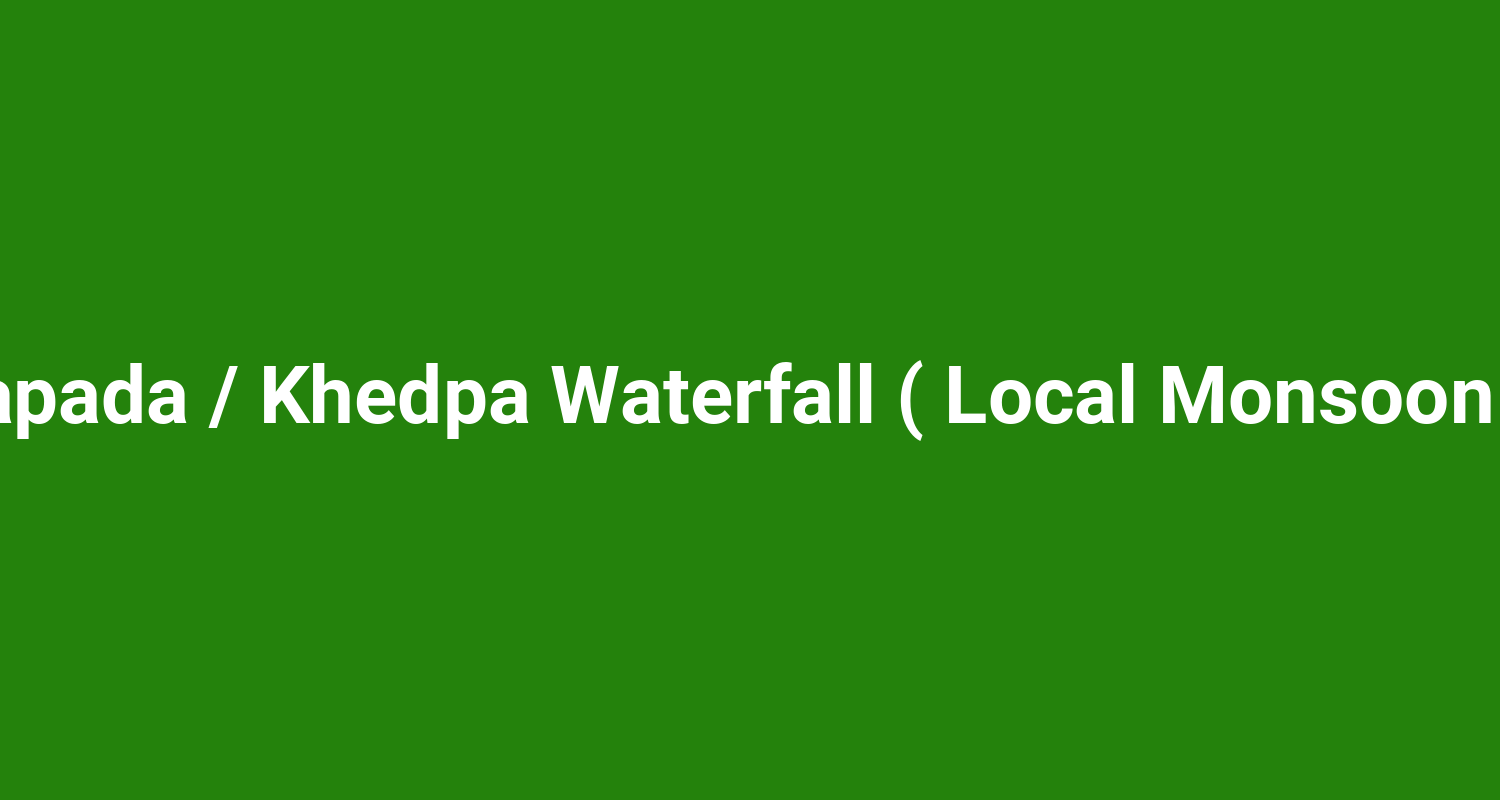 Borsapada / Khedpa Waterfall ( Local Monsoon Fall )