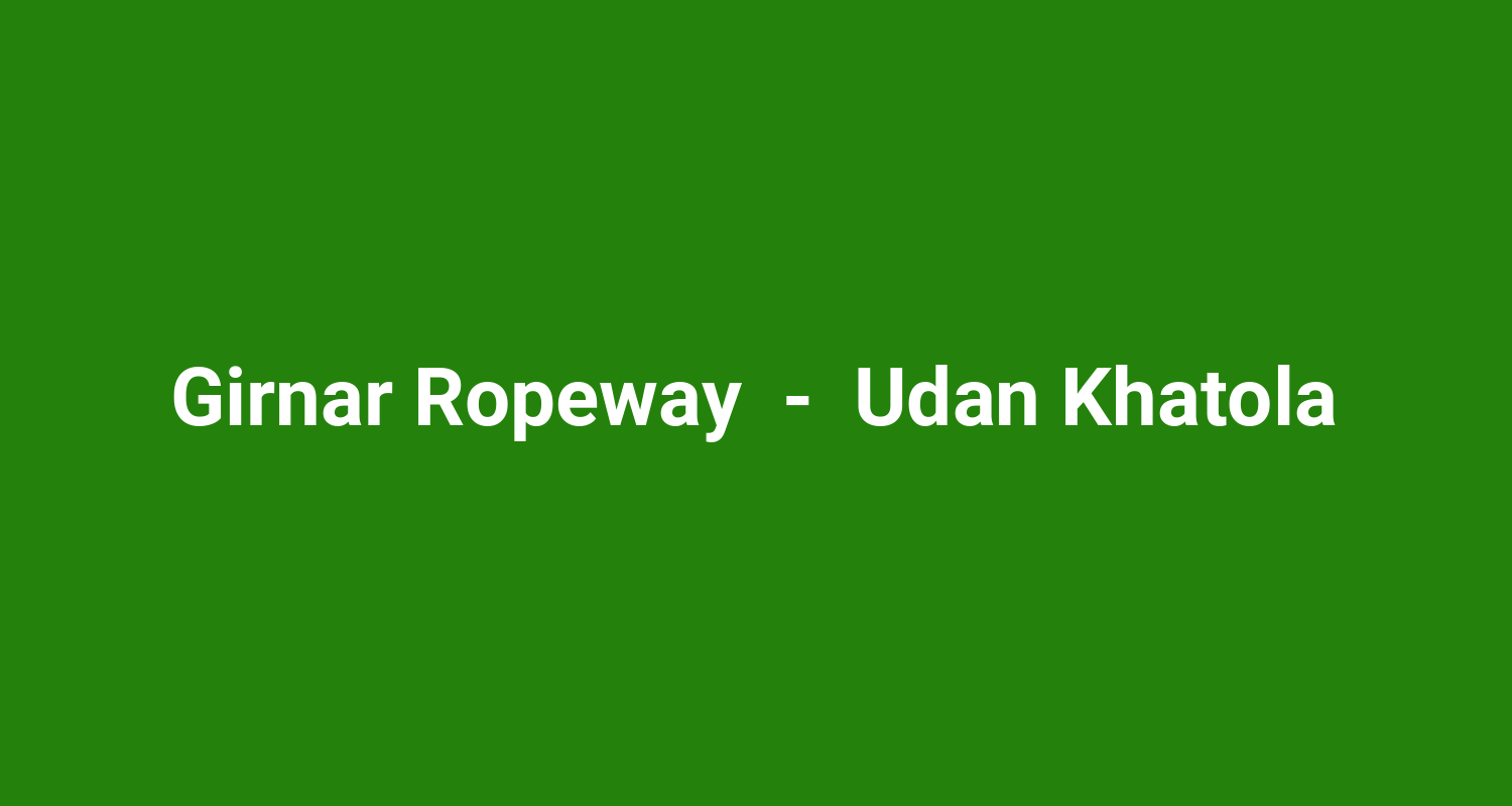 Girnar Ropeway  -  Udan Khatola
