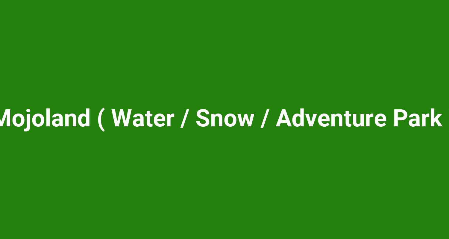 Mojoland ( Water / Snow / Adventure Park )