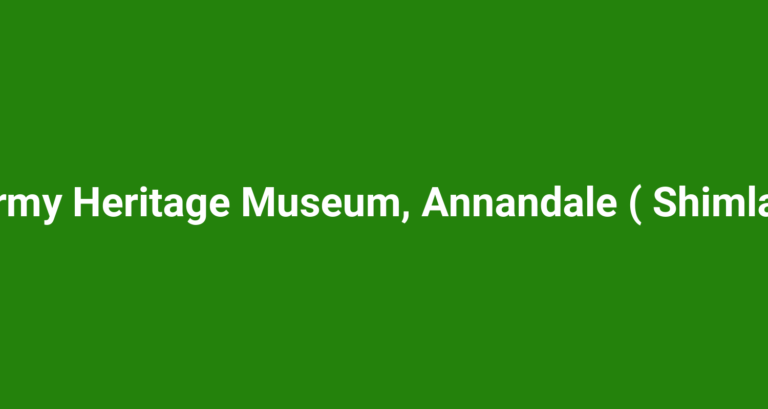 Army Heritage Museum, Annandale ( Shimla )