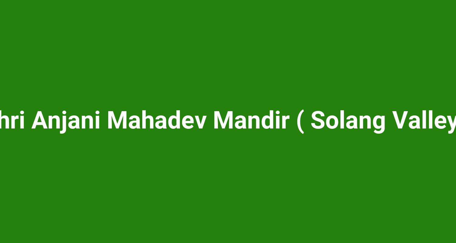 Shri Anjani Mahadev Mandir ( Solang Valley )