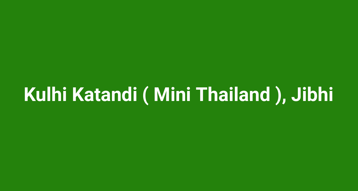 Kulhi Katandi ( Mini Thailand ), Jibhi