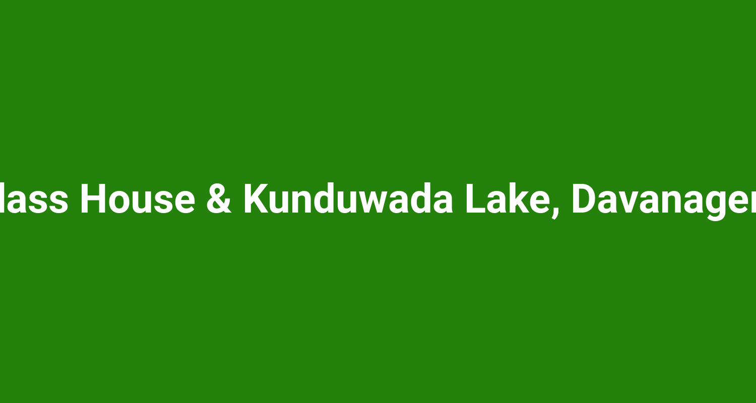Glass House & Kunduwada Lake, Davanagere