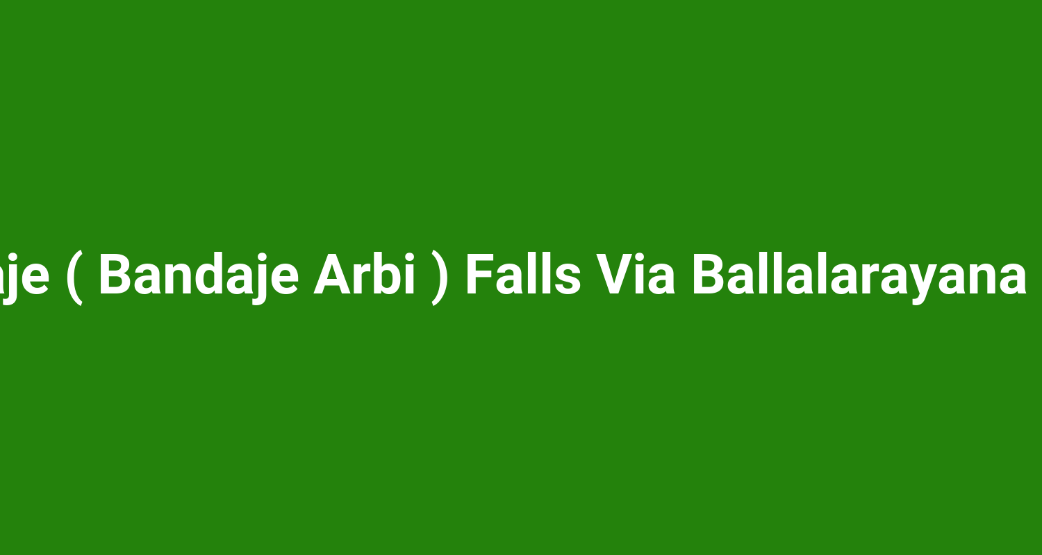 Bandaje ( Bandaje Arbi ) Falls Via Ballalarayana Durga