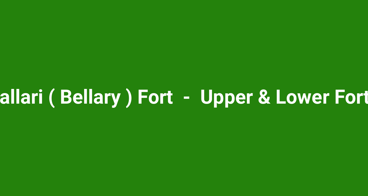 Ballari ( Bellary ) Fort  -  Upper & Lower Forts