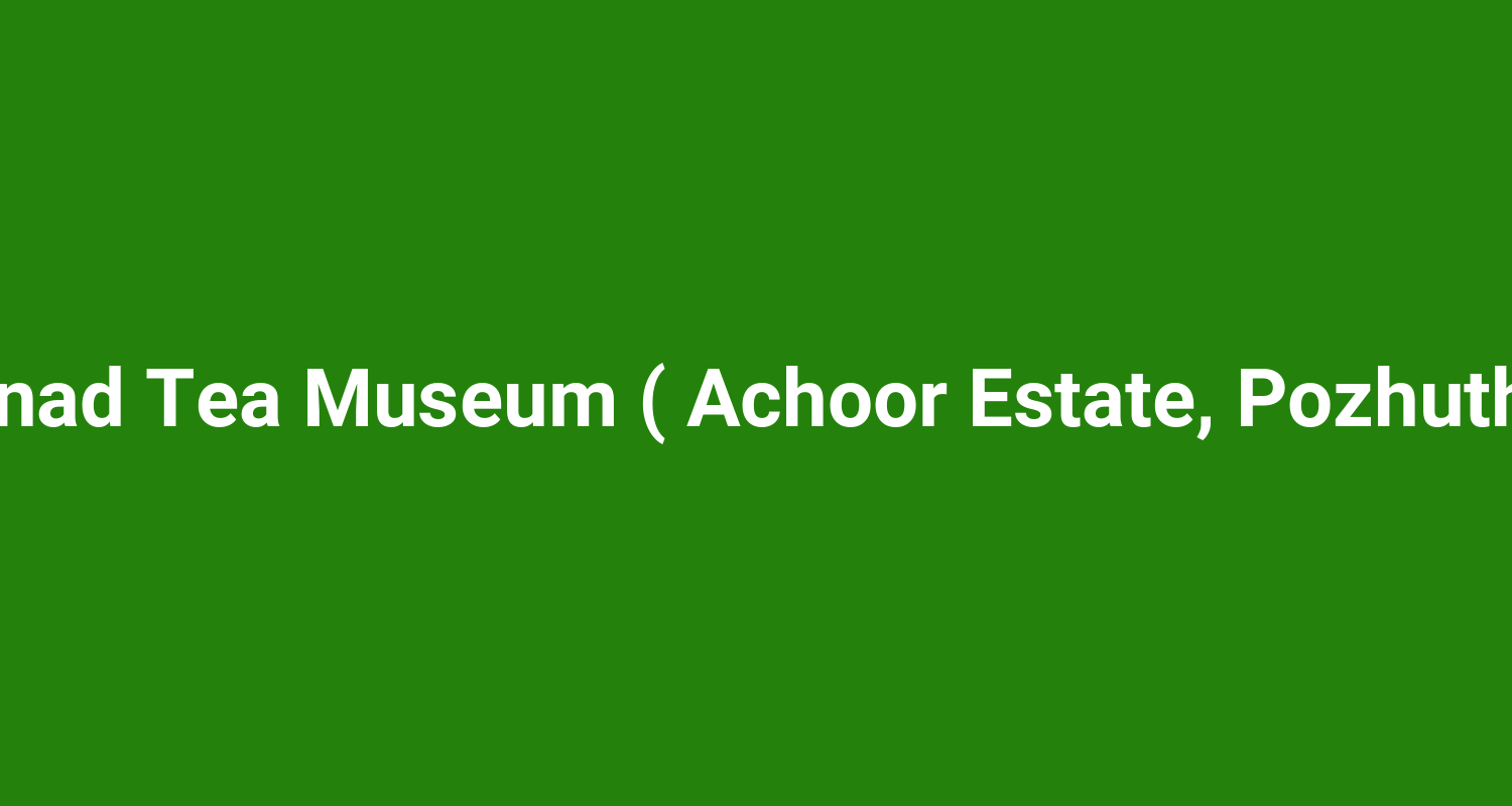 Wayanad Tea Museum ( Achoor Estate, Pozhuthana )
