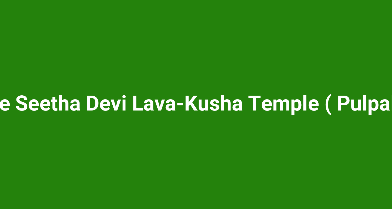 Sree Seetha Devi Lava‑Kusha Temple ( Pulpally )