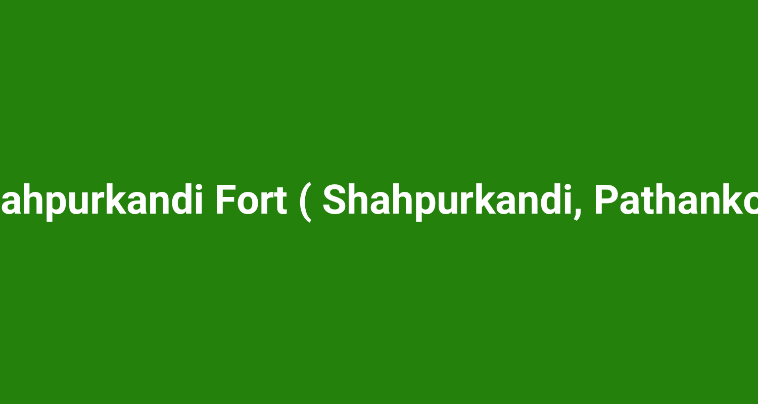 Shahpurkandi Fort ( Shahpurkandi, Pathankot )