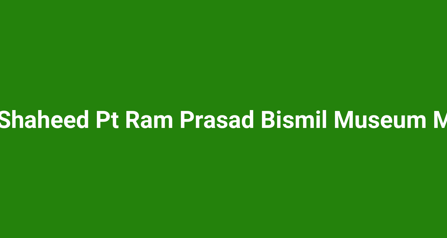 Amar Shaheed Pt Ram Prasad Bismil Museum Morena