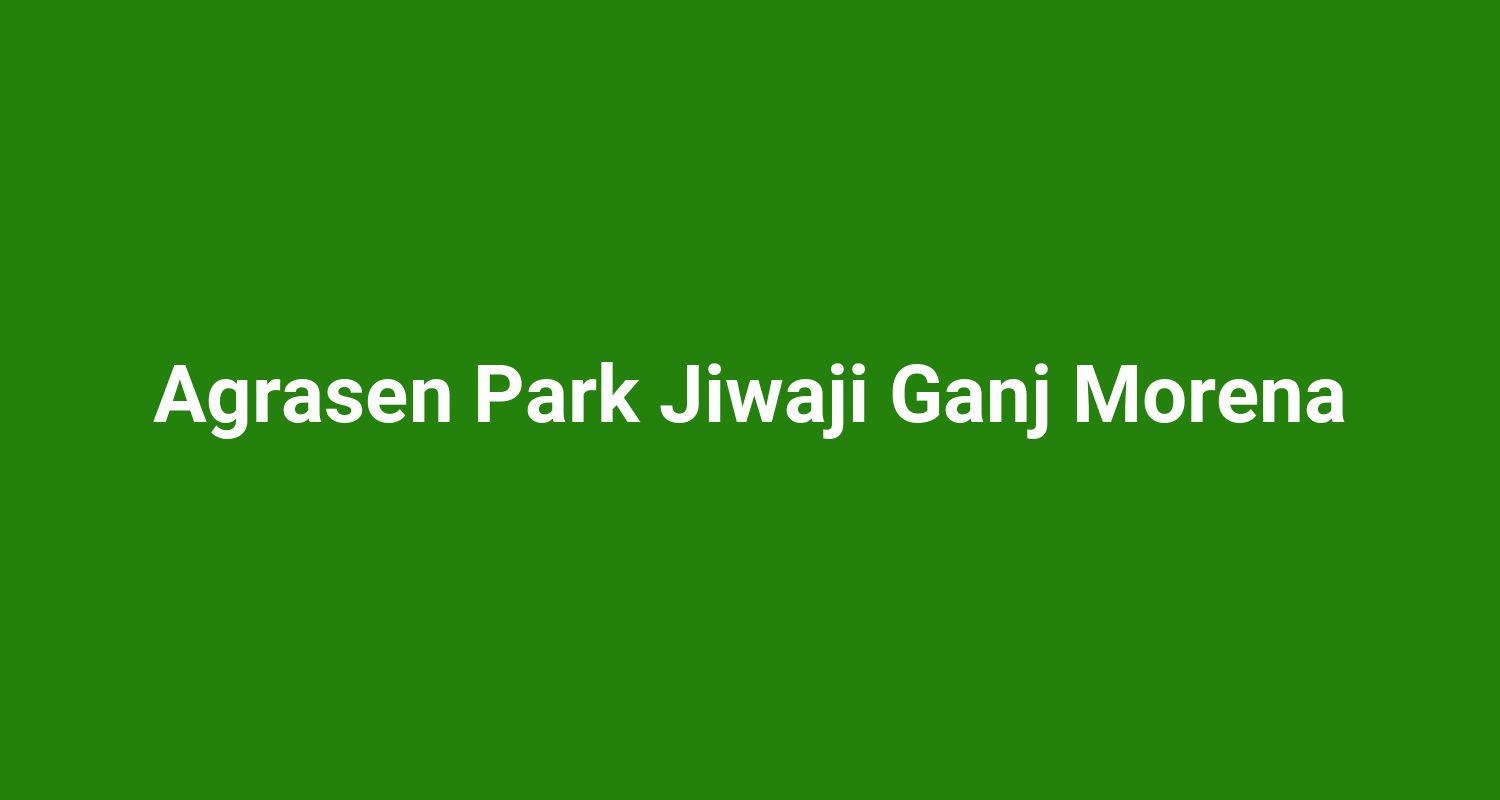Agrasen Park Jiwaji Ganj Morena