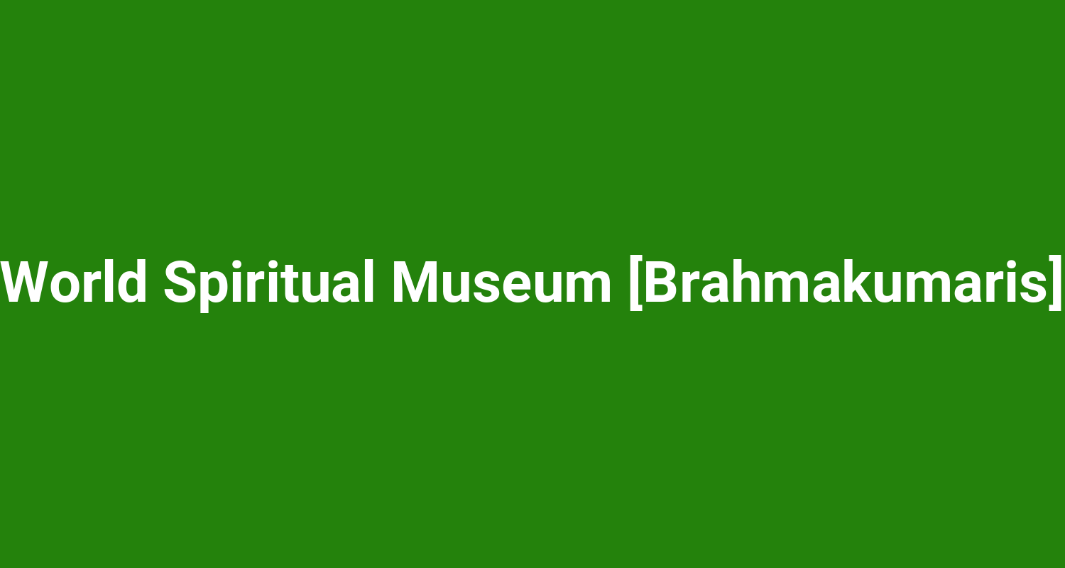 World Spiritual Museum Brahmakumaris