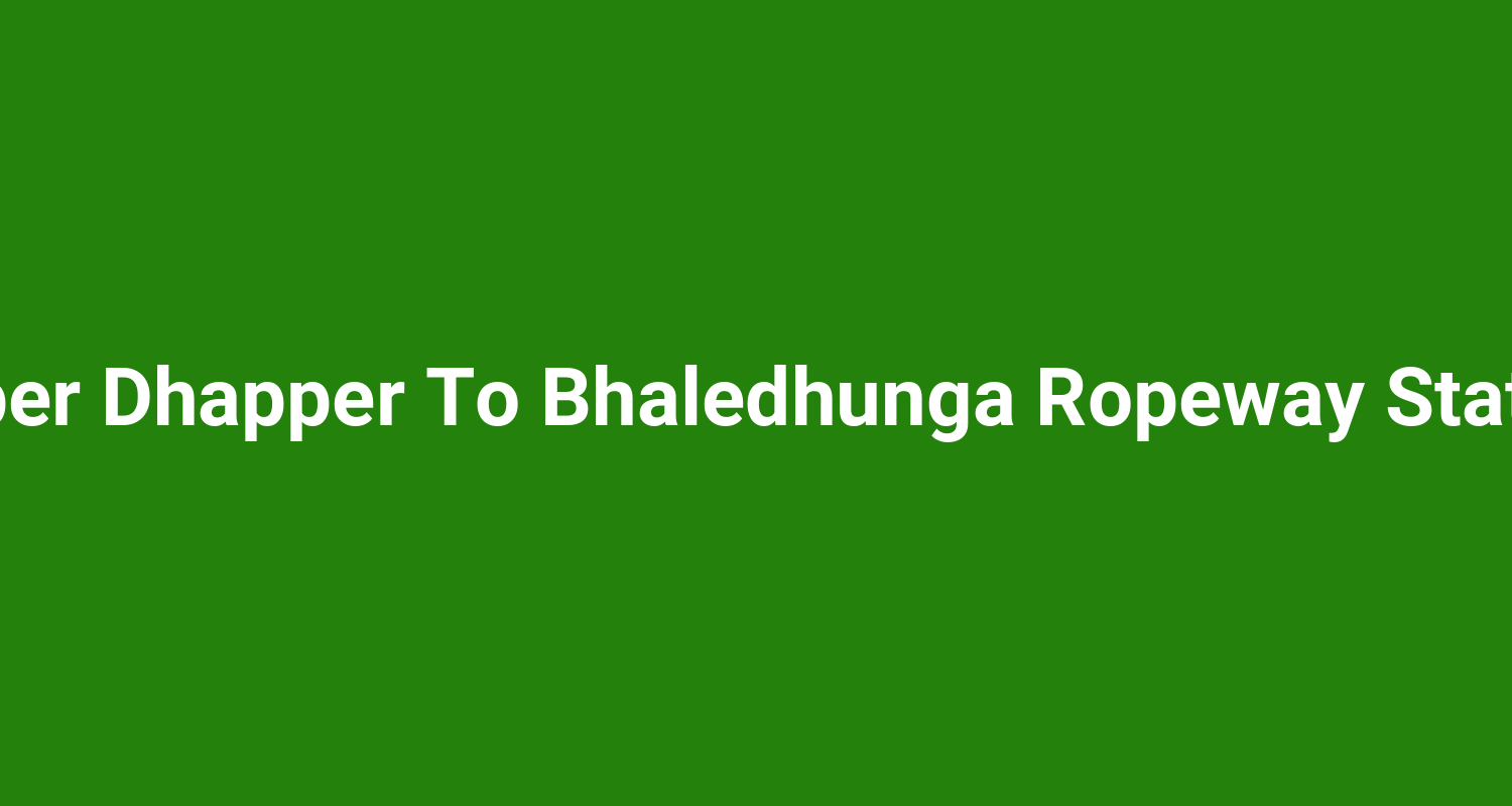 Upper Dhapper To Bhaledhunga Ropeway Station