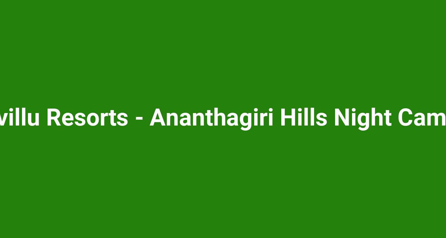 Harivillu Resorts  Ananthagiri Hills Night Camping