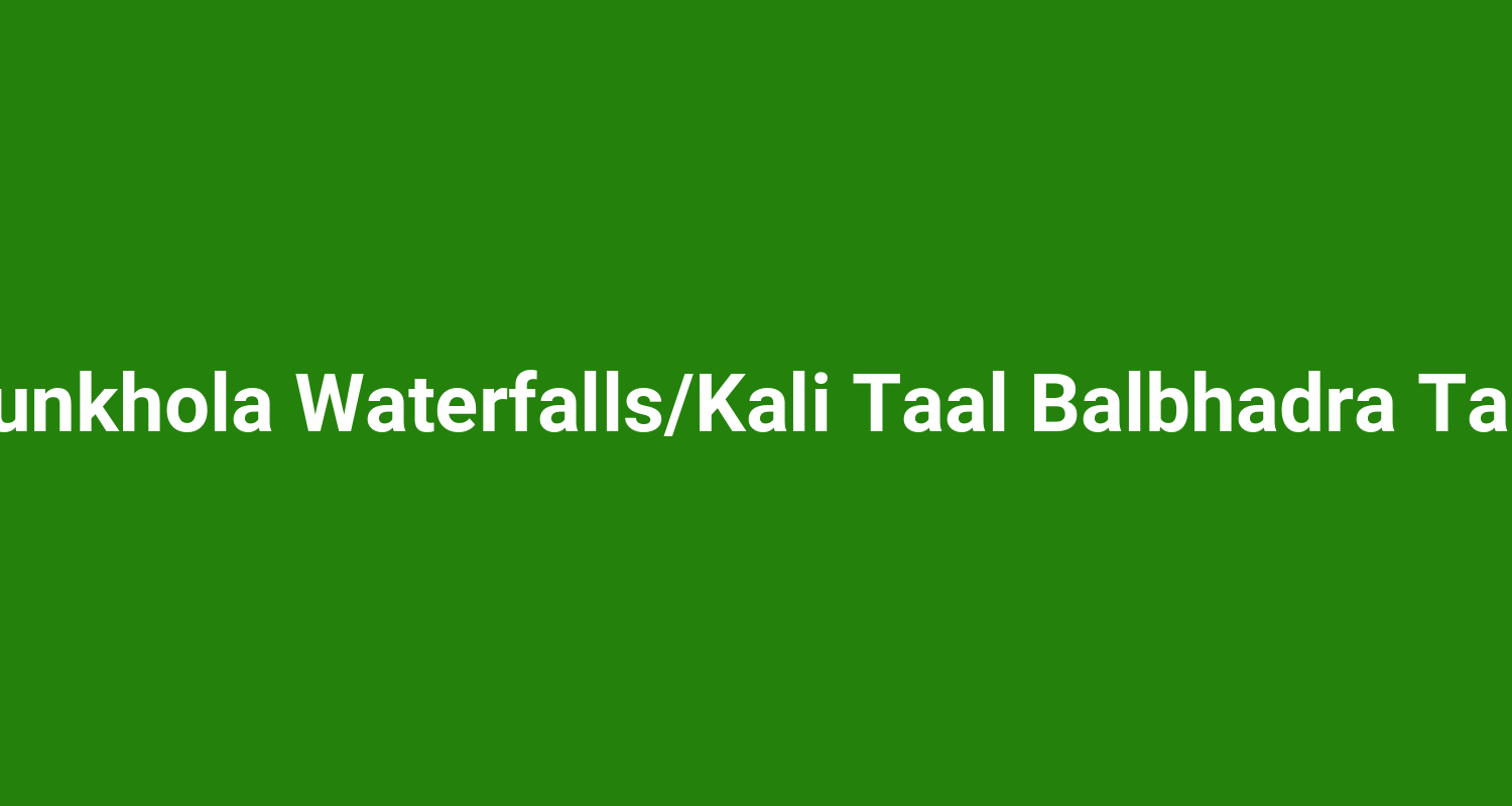 Dunkhola WaterfallsKali Taal Balbhadra Taal
