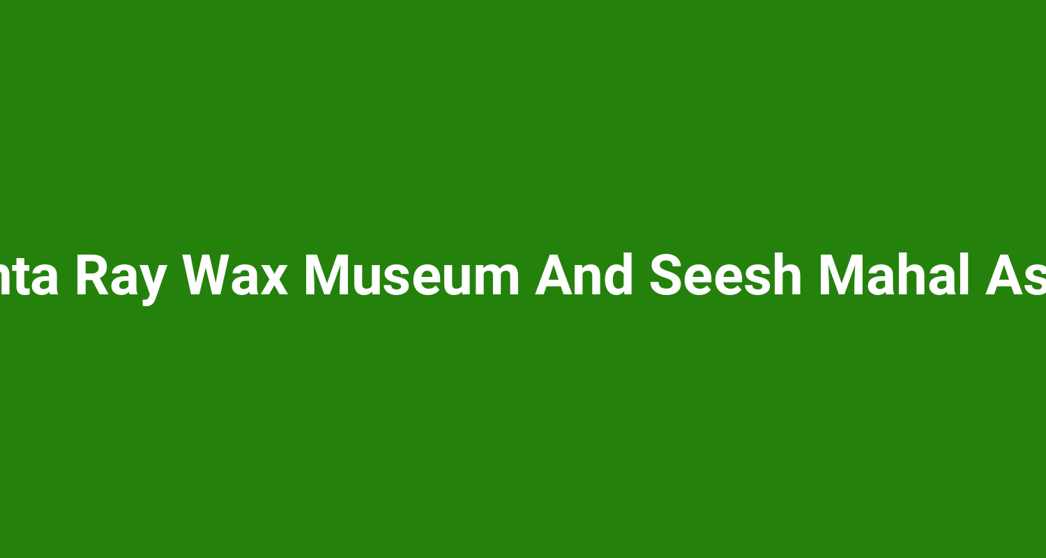 Susanta Ray Wax Museum And Seesh Mahal Asansol