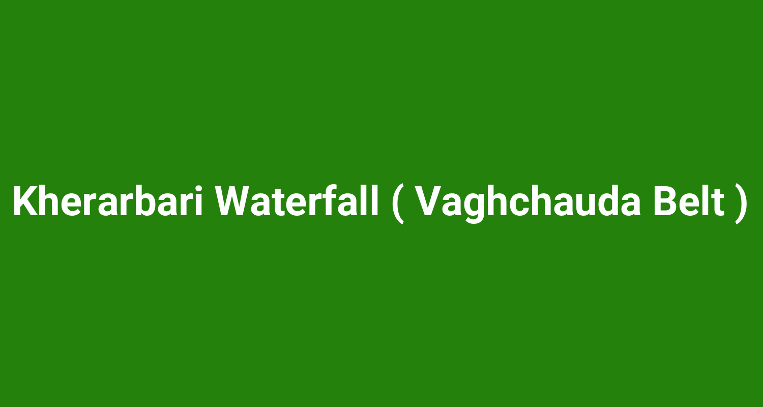 Kherarbari Waterfall ( Vaghchauda Belt )