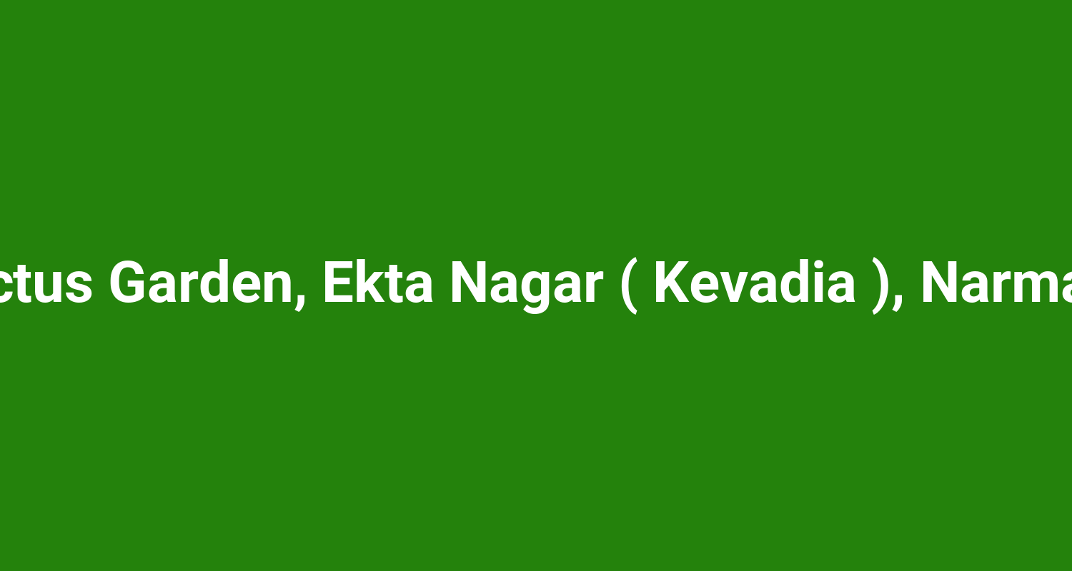 Cactus Garden, Ekta Nagar ( Kevadia ), Narmada