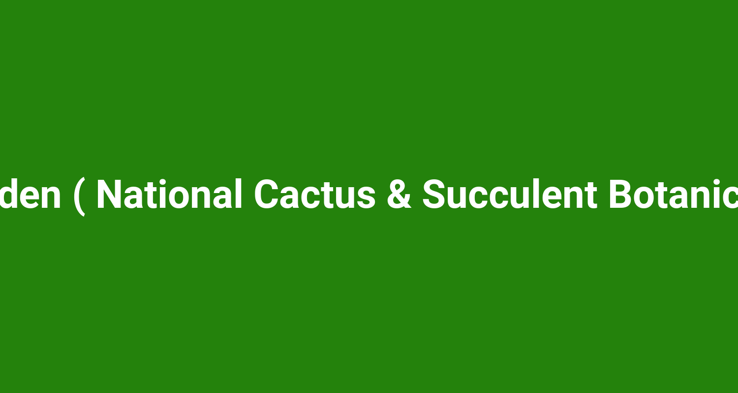 Cactus Garden ( National Cactus & Succulent Botanical Garden )