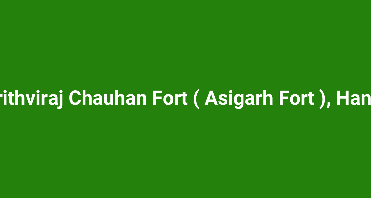 Prithviraj Chauhan Fort ( Asigarh Fort ), Hansi