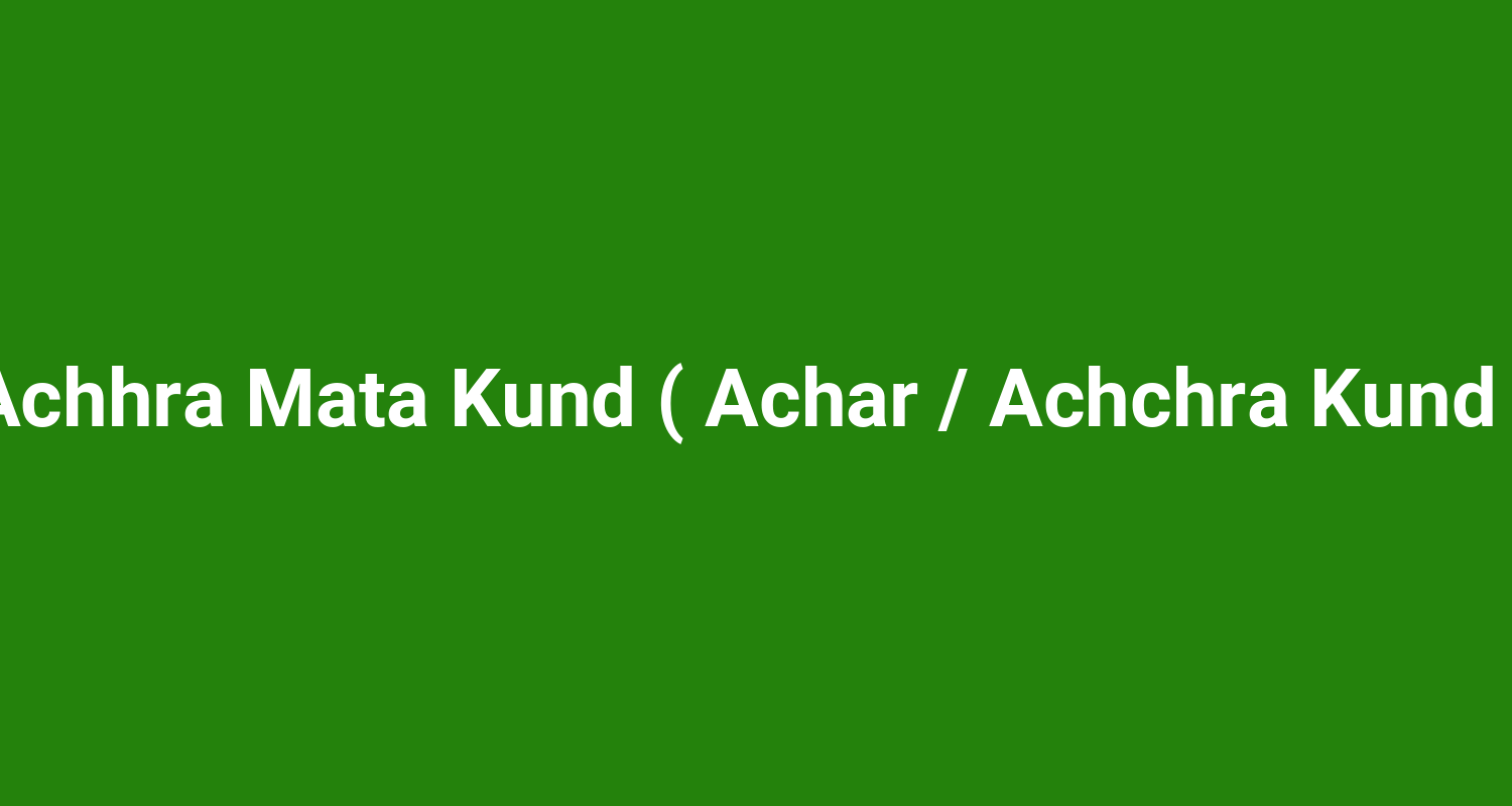 Achhra Mata Kund ( Achar / Achchra Kund )