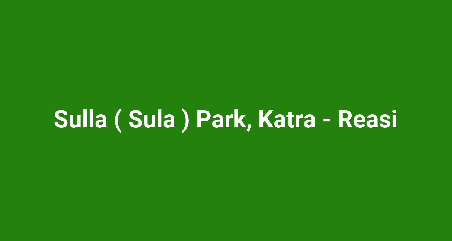 Sulla ( Sula ) Park, Katra - Reasi