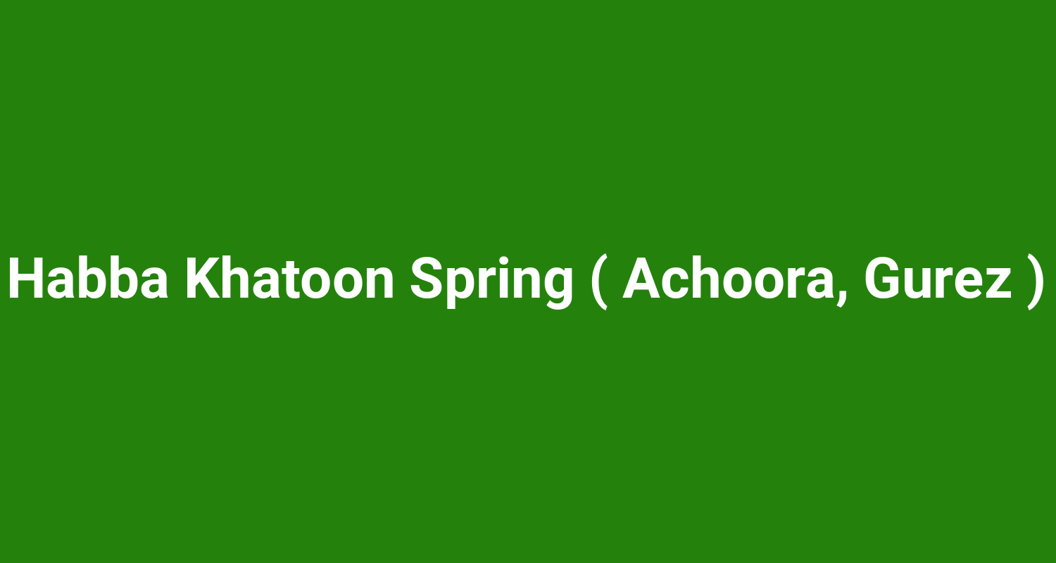 Habba Khatoon Spring ( Achoora, Gurez )
