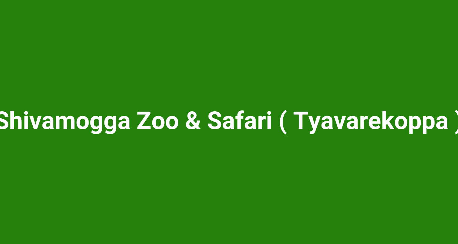 Shivamogga Zoo & Safari ( Tyavarekoppa )