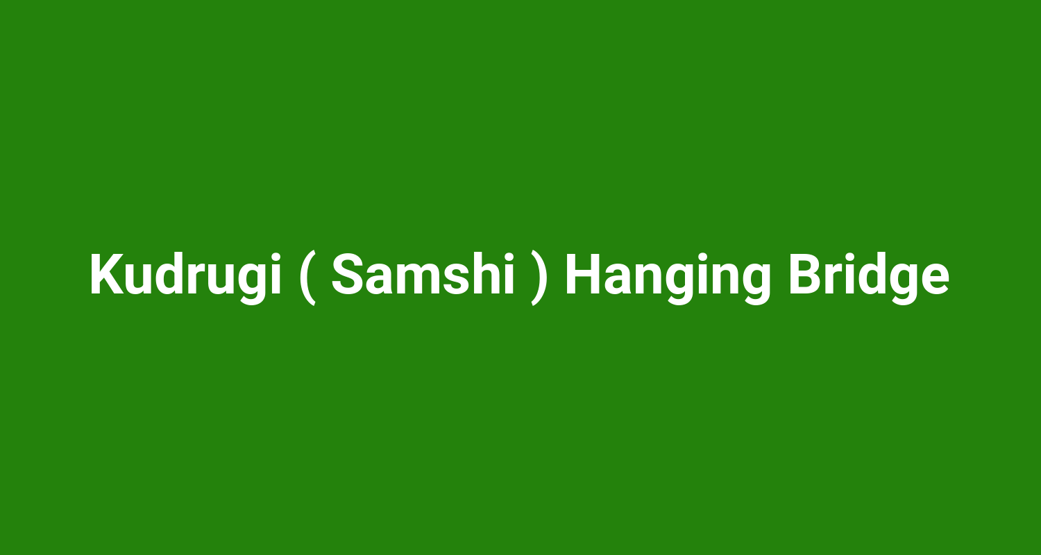 Kudrugi ( Samshi ) Hanging Bridge