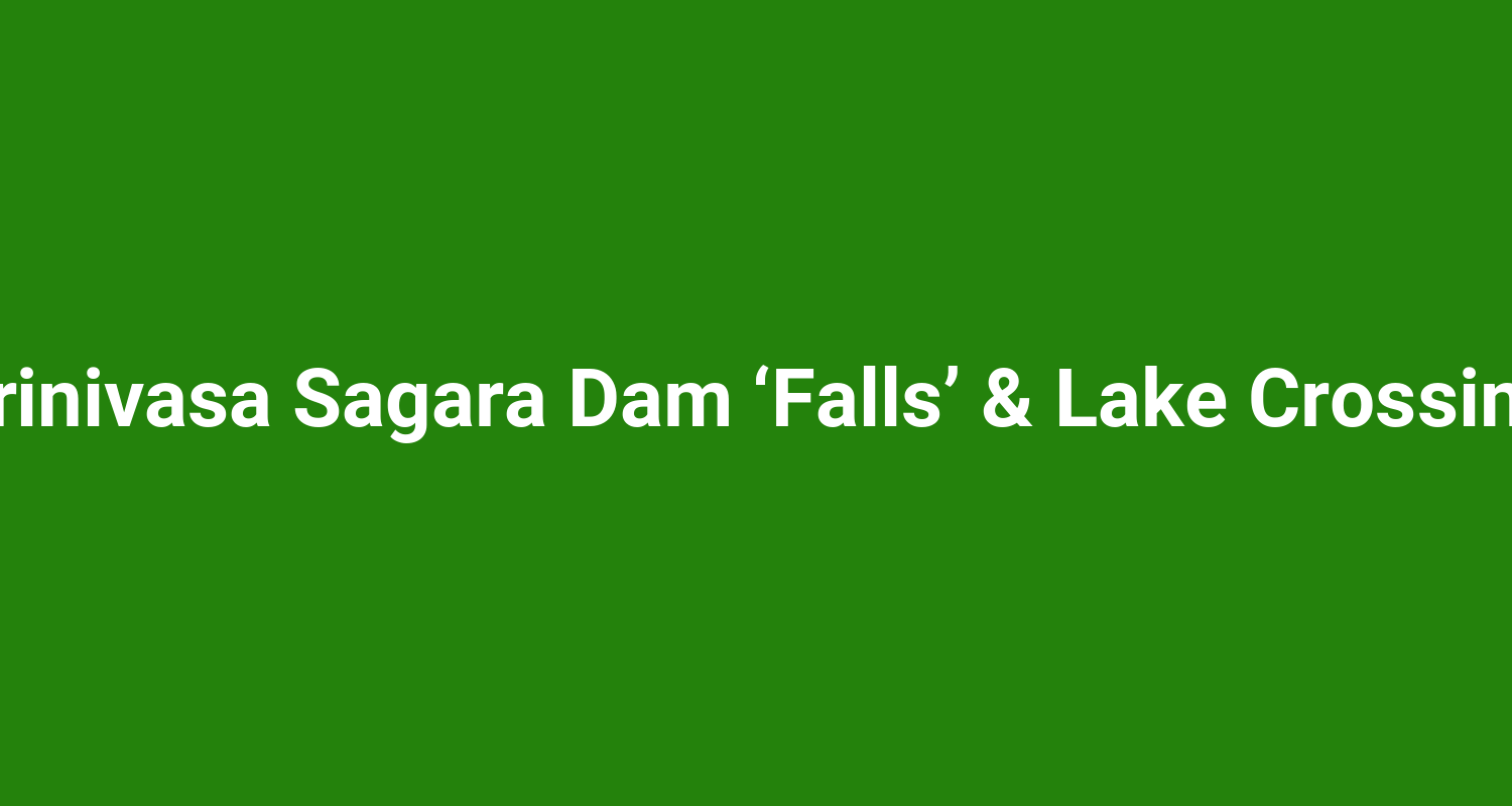 Srinivasa Sagara Dam ‘Falls’ & Lake Crossing