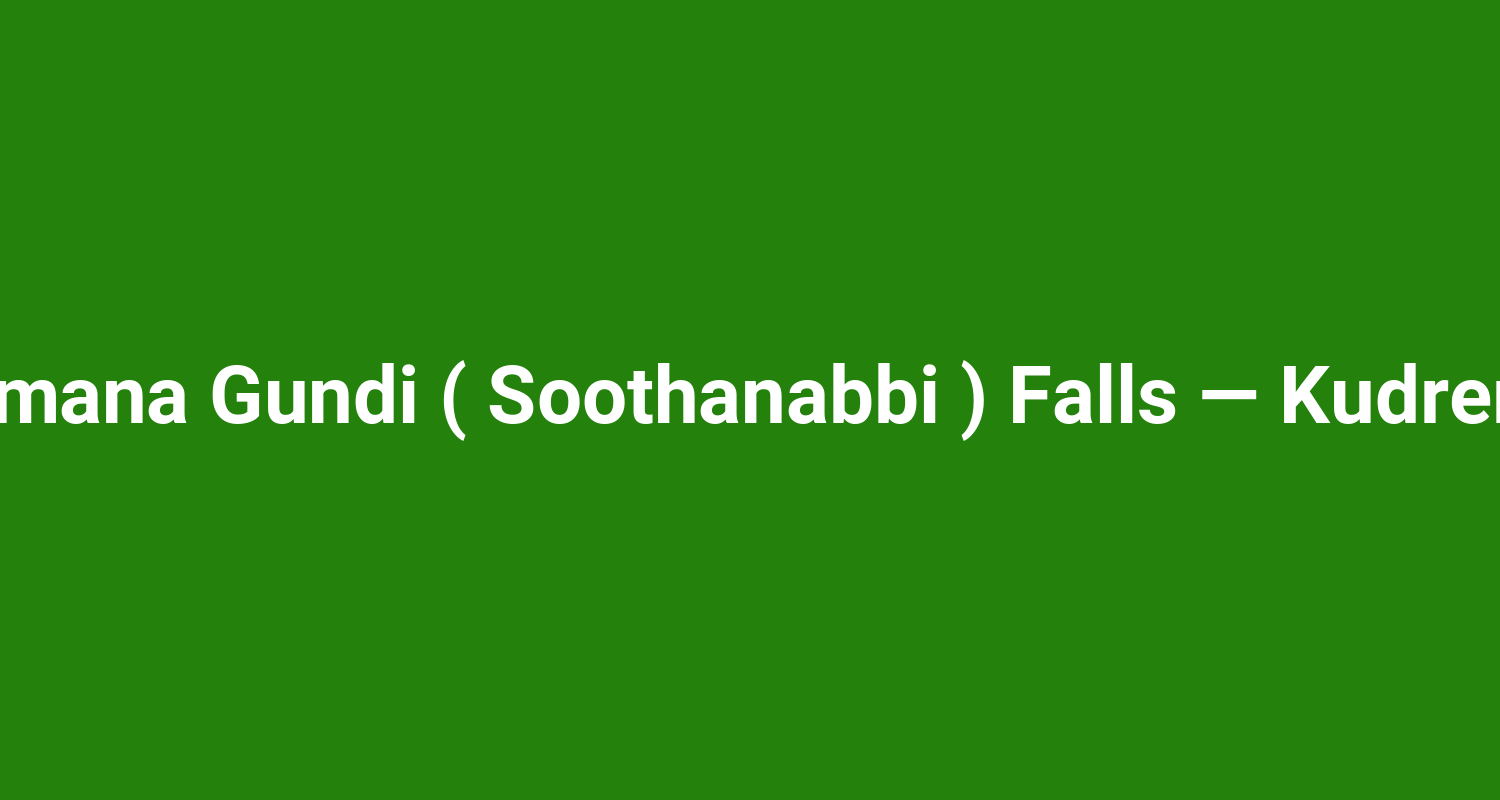 Hanumana Gundi ( Soothanabbi ) Falls — Kudremukh