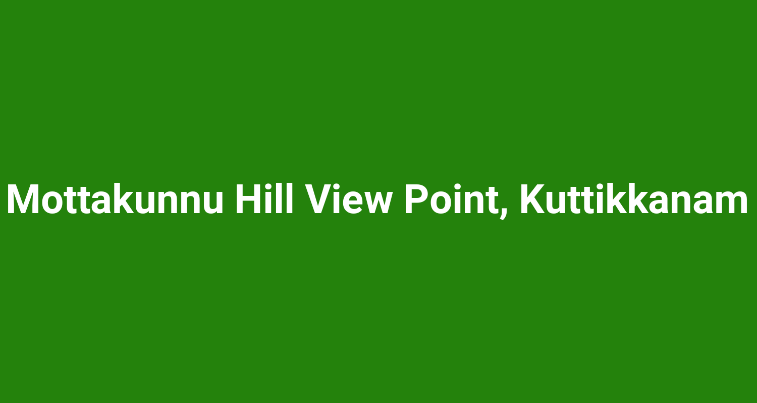 Mottakunnu Hill View Point, Kuttikkanam