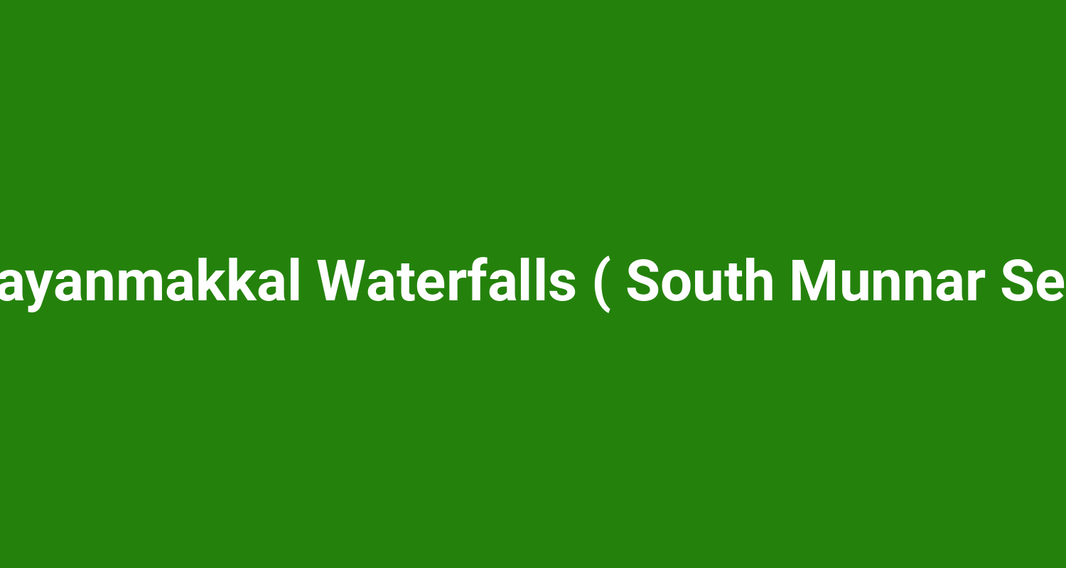 Chunayanmakkal Waterfalls ( South Munnar Sector )