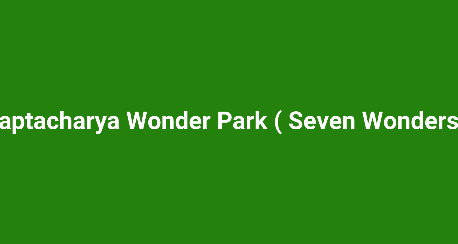 Saptacharya Wonder Park ( Seven Wonders )